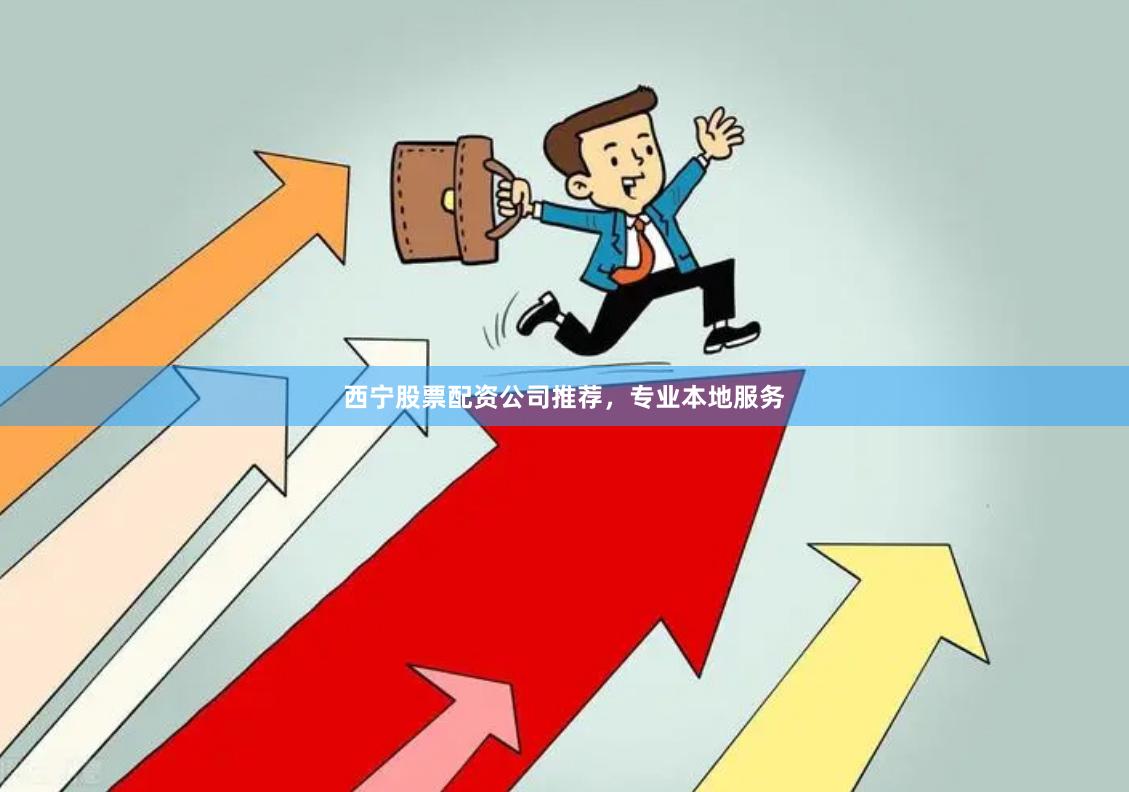 西宁股票配资公司推荐，专业本地服务