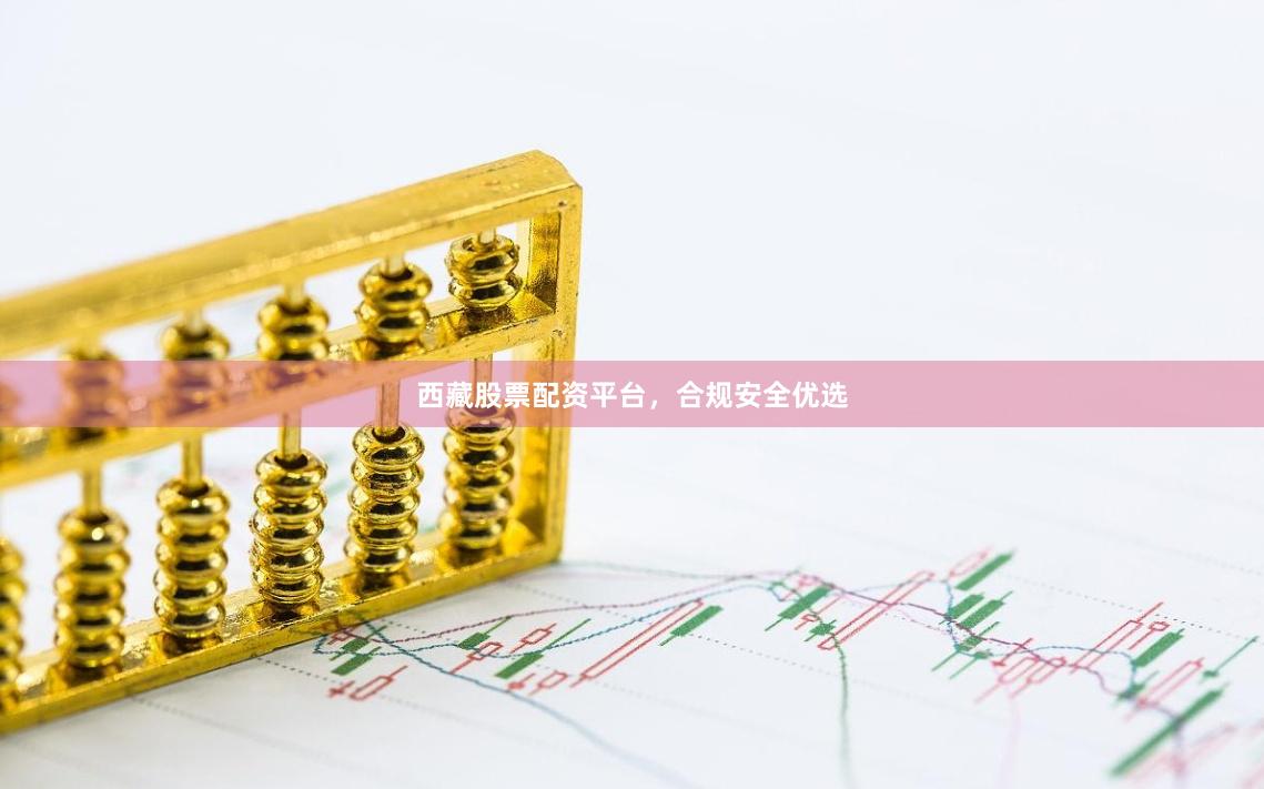 西藏股票配资平台，合规安全优选